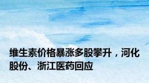 维生素价格暴涨多股攀升，河化股份、浙江医药回应