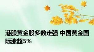 港股黄金股多数走强 中国黄金国际涨超5%