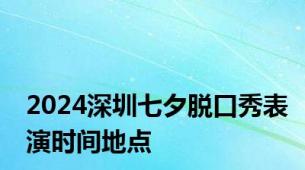 2024深圳七夕脱口秀表演时间地点