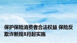 保护保险消费者合法权益 保险反欺诈新规8月起实施