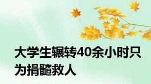 大学生辗转40余小时只为捐髓救人