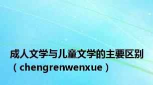 成人文学与儿童文学的主要区别（chengrenwenxue）