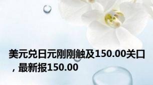 美元兑日元刚刚触及150.00关口，最新报150.00