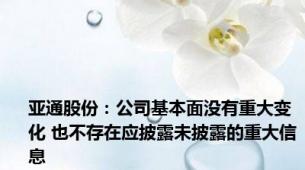 亚通股份：公司基本面没有重大变化 也不存在应披露未披露的重大信息