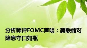 分析师评FOMC声明：美联储对降息守口如瓶