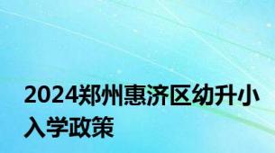 2024郑州惠济区幼升小入学政策