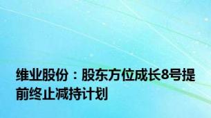 维业股份：股东方位成长8号提前终止减持计划