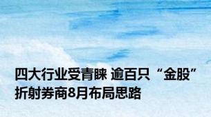 四大行业受青睐 逾百只“金股”折射券商8月布局思路