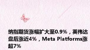 纳指期货涨幅扩大至0.9%，英伟达盘后涨近4%，Meta Platforms涨超7%