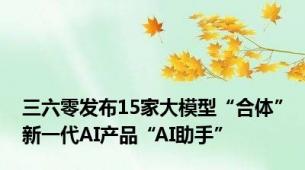 三六零发布15家大模型“合体”新一代AI产品“AI助手”