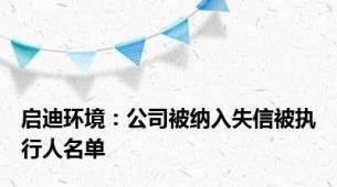 启迪环境：公司被纳入失信被执行人名单