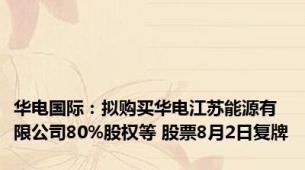 华电国际：拟购买华电江苏能源有限公司80%股权等 股票8月2日复牌