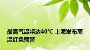 最高气温将达40℃ 上海发布高温红色预警