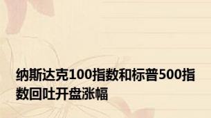 纳斯达克100指数和标普500指数回吐开盘涨幅