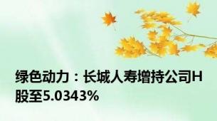 绿色动力：长城人寿增持公司H股至5.0343%