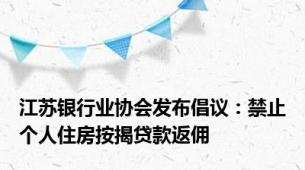 江苏银行业协会发布倡议：禁止个人住房按揭贷款返佣