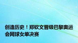 创造历史！郑钦文晋级巴黎奥运会网球女单决赛