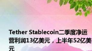 Tether Stablecoin二季度净运营利润13亿美元，上半年52亿美元