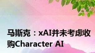 马斯克：xAI并未考虑收购Character AI