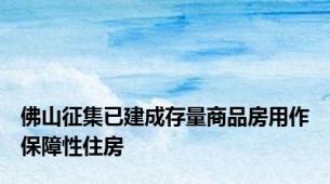 佛山征集已建成存量商品房用作保障性住房