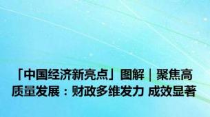 「中国经济新亮点」图解｜聚焦高质量发展：财政多维发力 成效显著