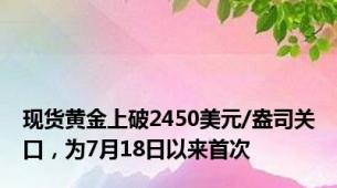 现货黄金上破2450美元/盎司关口，为7月18日以来首次