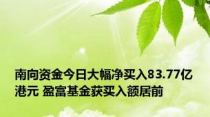 南向资金今日大幅净买入83.77亿港元 盈富基金获买入额居前