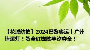 【花城航拍】2024巴黎奥运丨广州塔爆灯！贺全红婵陈芋汐夺金！