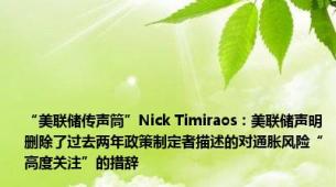 “美联储传声筒”Nick Timiraos：美联储声明删除了过去两年政策制定者描述的对通胀风险“高度关注”的措辞