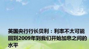 英国央行行长贝利：利率不太可能回到2009年到我们开始加息之间的水平