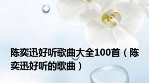 陈奕迅好听歌曲大全100首（陈奕迅好听的歌曲）