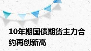 10年期国债期货主力合约再创新高