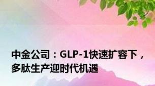 中金公司：GLP-1快速扩容下，多肽生产迎时代机遇