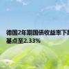 德国2年期国债收益率下跌12个基点至2.33%