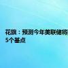 花旗：预测今年美联储将降息125个基点