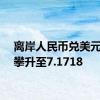 离岸人民币兑美元一度攀升至7.1718