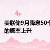 美联储9月降息50个基点的概率上升