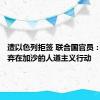 遭以色列拒签 联合国官员：不会放弃在加沙的人道主义行动