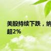 美股持续下跌，纳指跌超2%