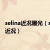 selina近况曝光（selina近况）