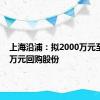 上海沿浦：拟2000万元至3000万元回购股份