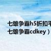 七雄争霸h5折扣平台（七雄争霸cdkey）