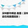 深圳都市频道 直播（深圳都市频道在线直播回放）