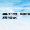 苹果CEO库克：继续对中国长期发展充满信心