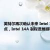 英特尔再次确认未来 Intel 10A 节点，Intel 14A 制程进展顺利