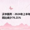 沃华医药：2024年上半年净利润同比减少70.21%