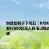 财政部将于下周五（8月9日）招标发行650亿元人民币记账式贴现国债