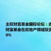 主权财富基金国际论坛：去年主权财富基金在房地产领域投资增长近50%