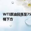 WTI原油回落至75美元/桶下方