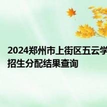 2024郑州市上街区五云学校初中招生分配结果查询